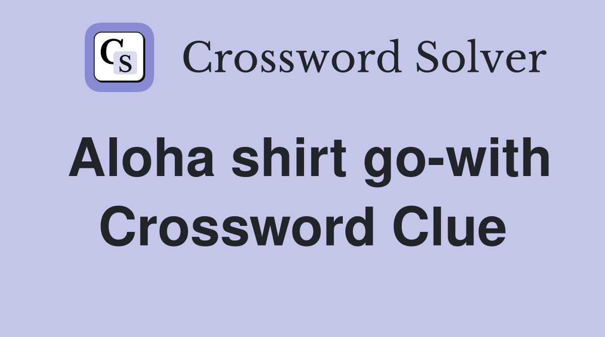Aloha shirt go-with Crossword Clue