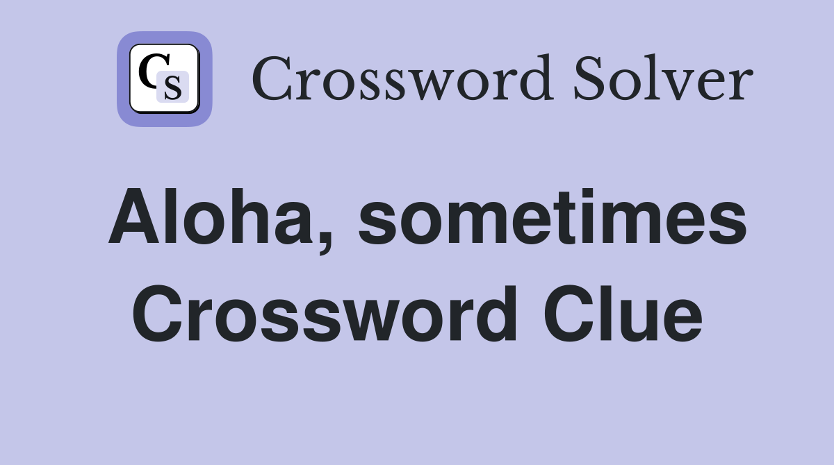 Aloha, sometimes Crossword Clue