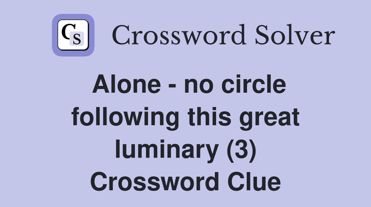 Alone - no circle following this great luminary (3) Crossword Clue