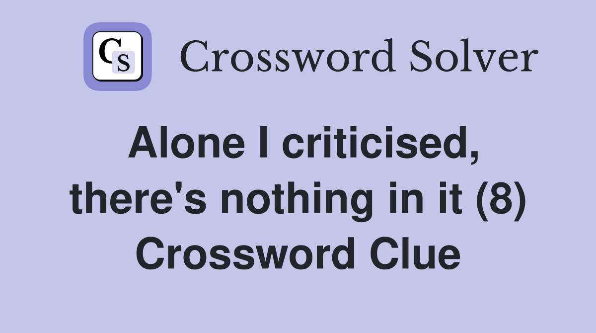 Alone I criticised, there's nothing in it (8) Crossword Clue