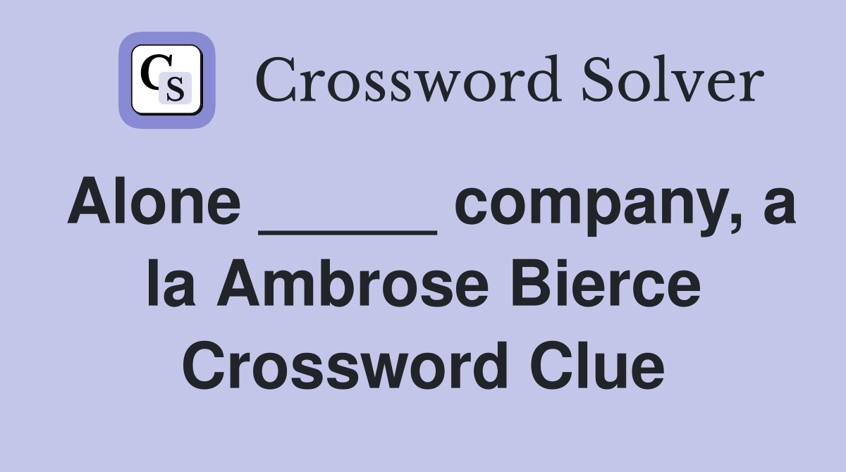 Alone _____ company, a la Ambrose Bierce Crossword Clue