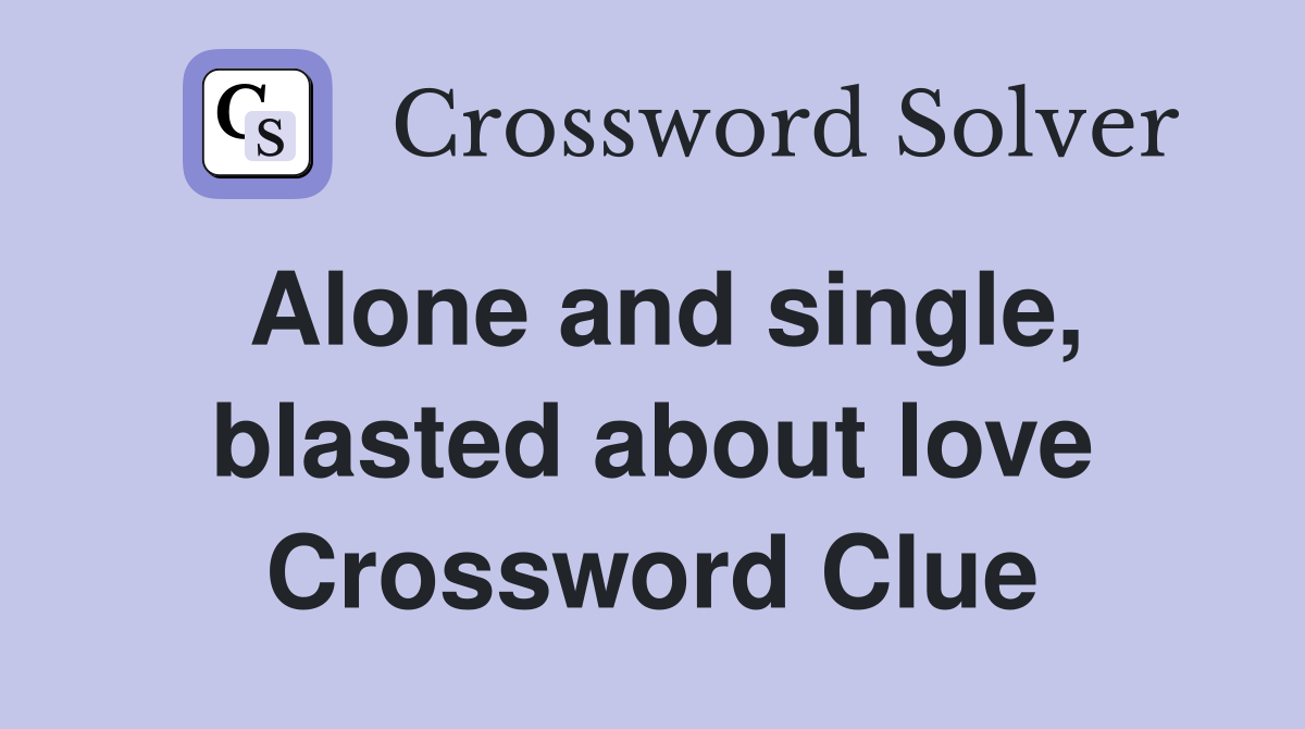 Alone and single, blasted about love Crossword Clue