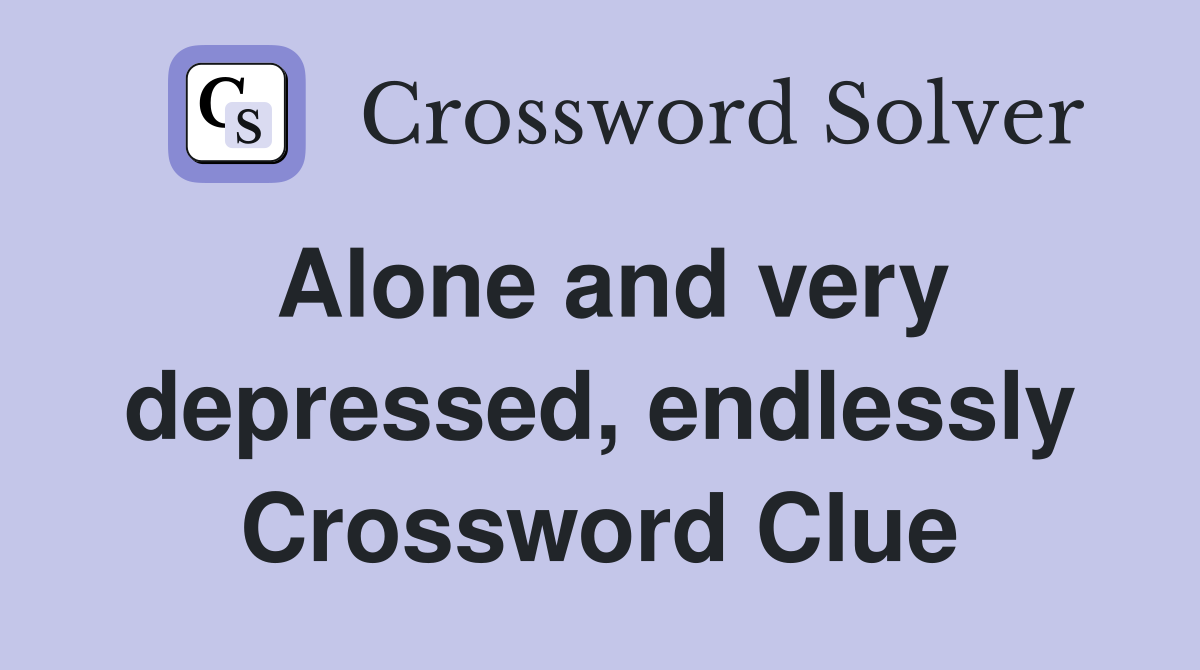 Alone and very depressed, endlessly Crossword Clue