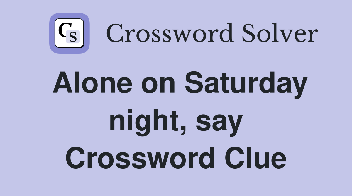 Alone on Saturday night, say Crossword Clue