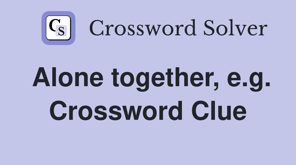 Alone together, e.g. Crossword Clue
