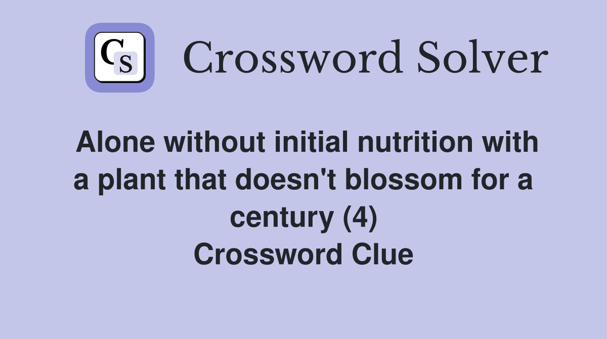 Alone without initial nutrition with a plant that doesn't blossom for a century (4) Crossword Clue