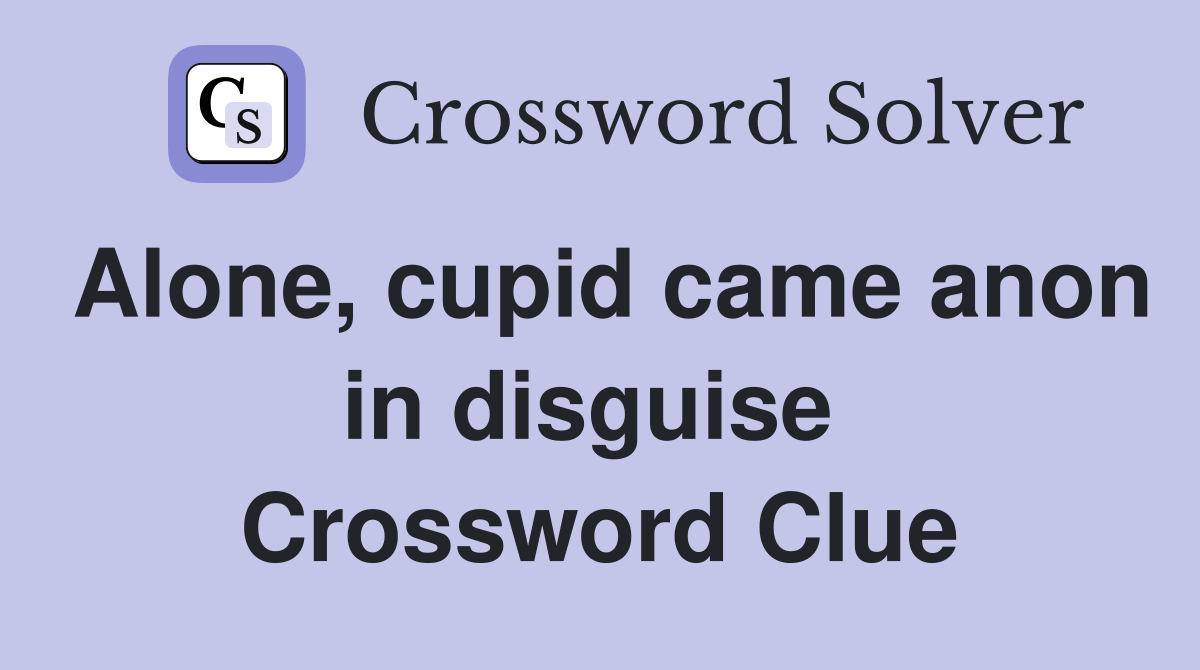 Alone, cupid came anon in disguise  Crossword Clue