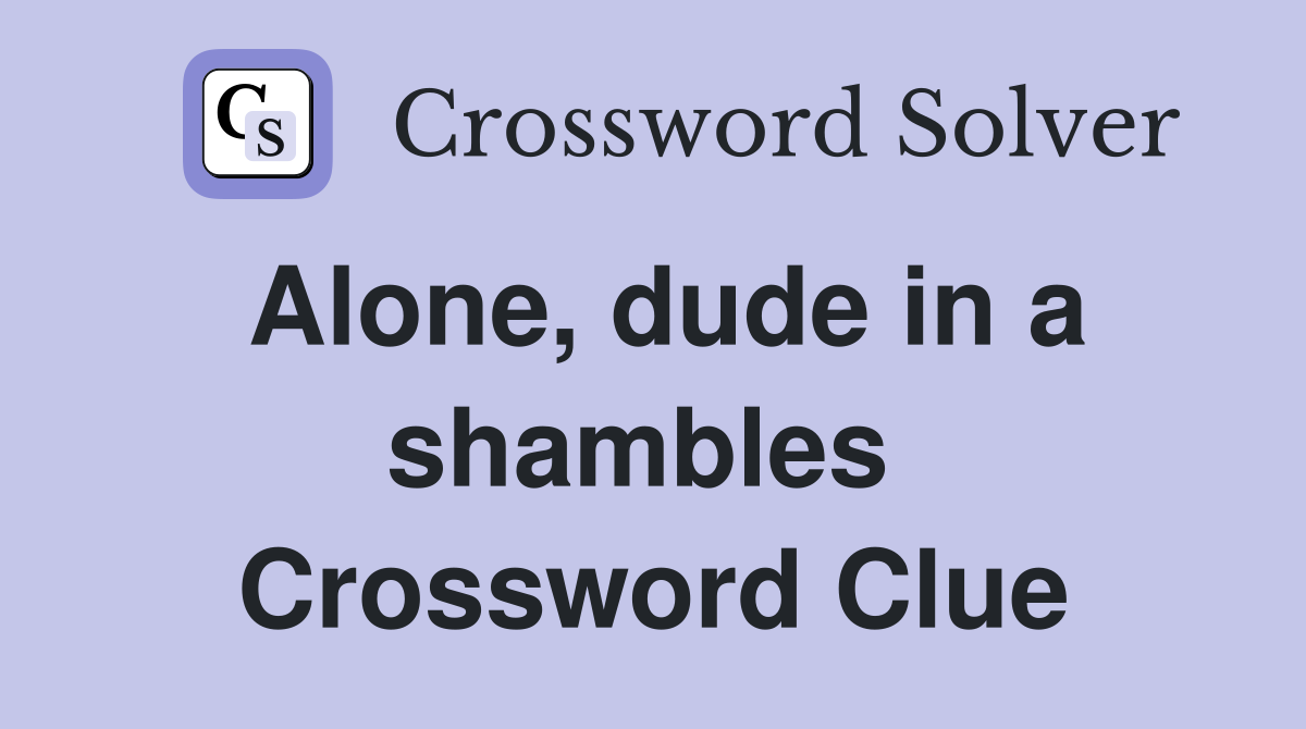 Alone, dude in a shambles  Crossword Clue