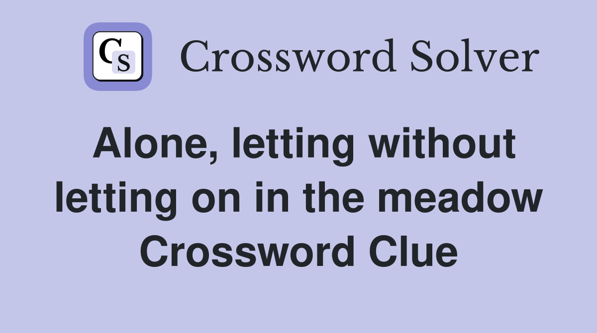 Alone, letting without letting on in the meadow Crossword Clue