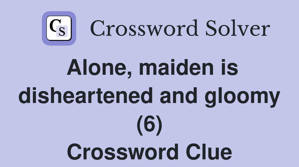 Alone, maiden is disheartened and gloomy (6) Crossword Clue