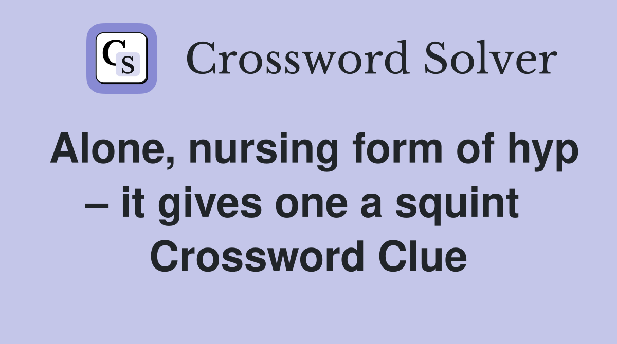 Alone, nursing form of hyp – it gives one a squint  Crossword Clue