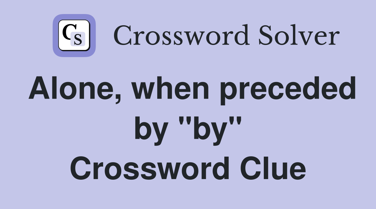 Alone, when preceded by "by" Crossword Clue
