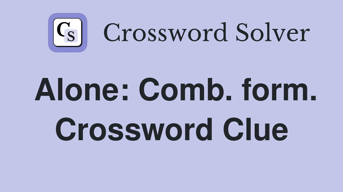 Alone: Comb. form. Crossword Clue