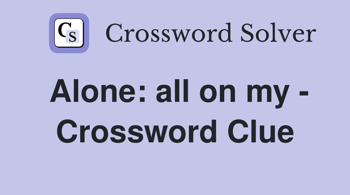 Alone: all on my - Crossword Clue