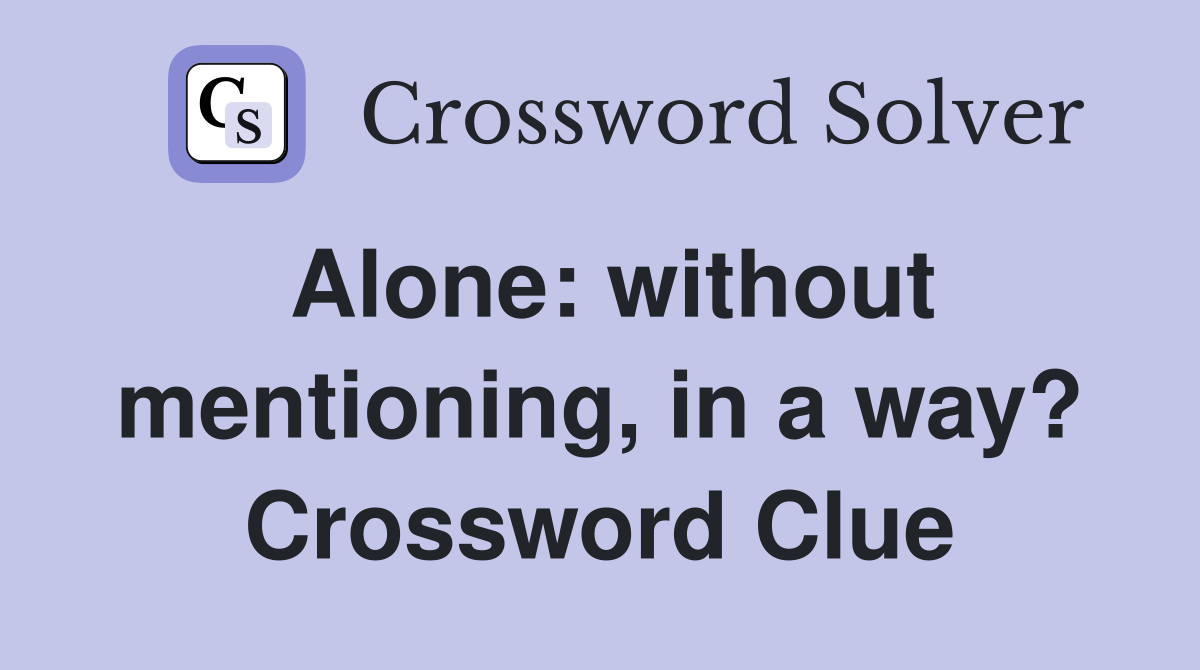 Alone: without mentioning, in a way? Crossword Clue