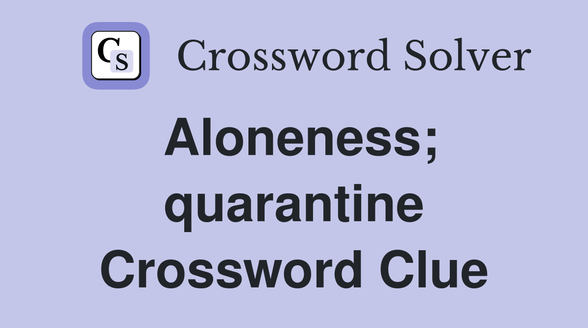 Aloneness; quarantine Crossword Clue