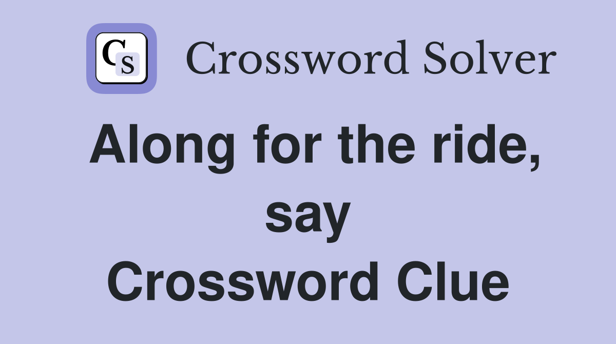 Along for the ride, say Crossword Clue