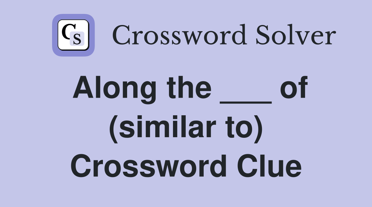 Along the ___ of (similar to) Crossword Clue