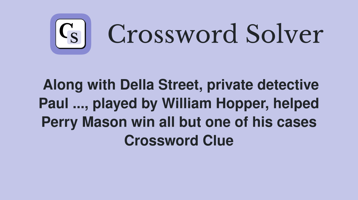 Along with Della Street, private detective Paul ..., played by William Hopper, helped Perry Mason win all but one of his cases Crossword Clue