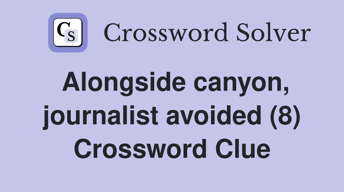 Alongside canyon, journalist avoided (8) Crossword Clue