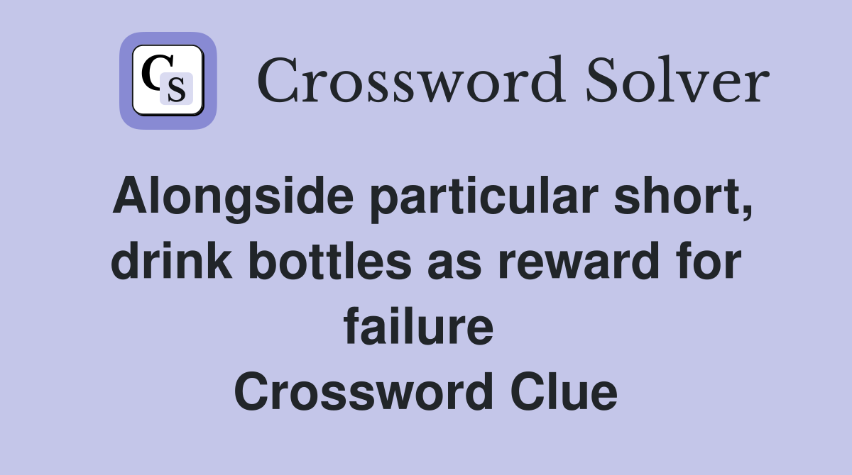 Alongside particular short, drink bottles as reward for failure  Crossword Clue
