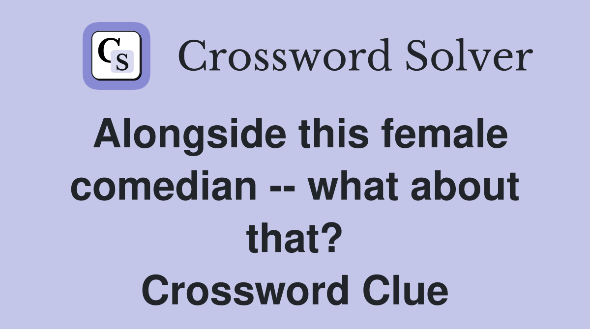 Alongside this female comedian -- what about that? Crossword Clue