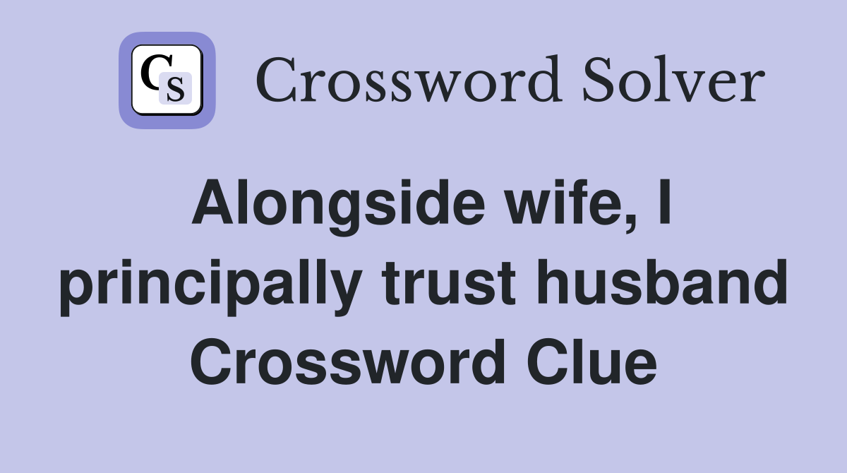 Alongside wife, I principally trust husband Crossword Clue