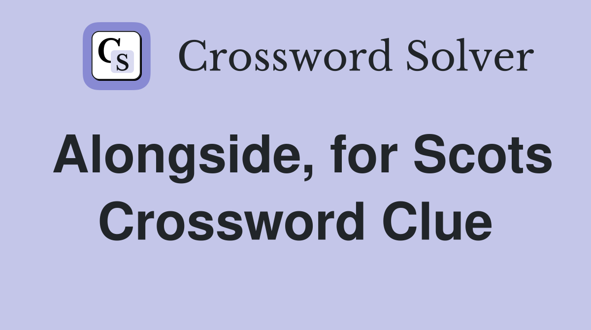 Alongside, for Scots Crossword Clue