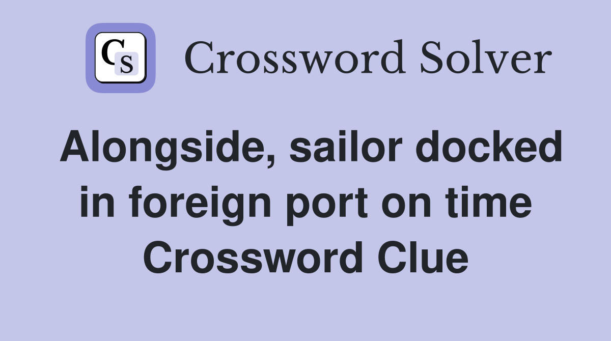 Alongside, sailor docked in foreign port on time Crossword Clue