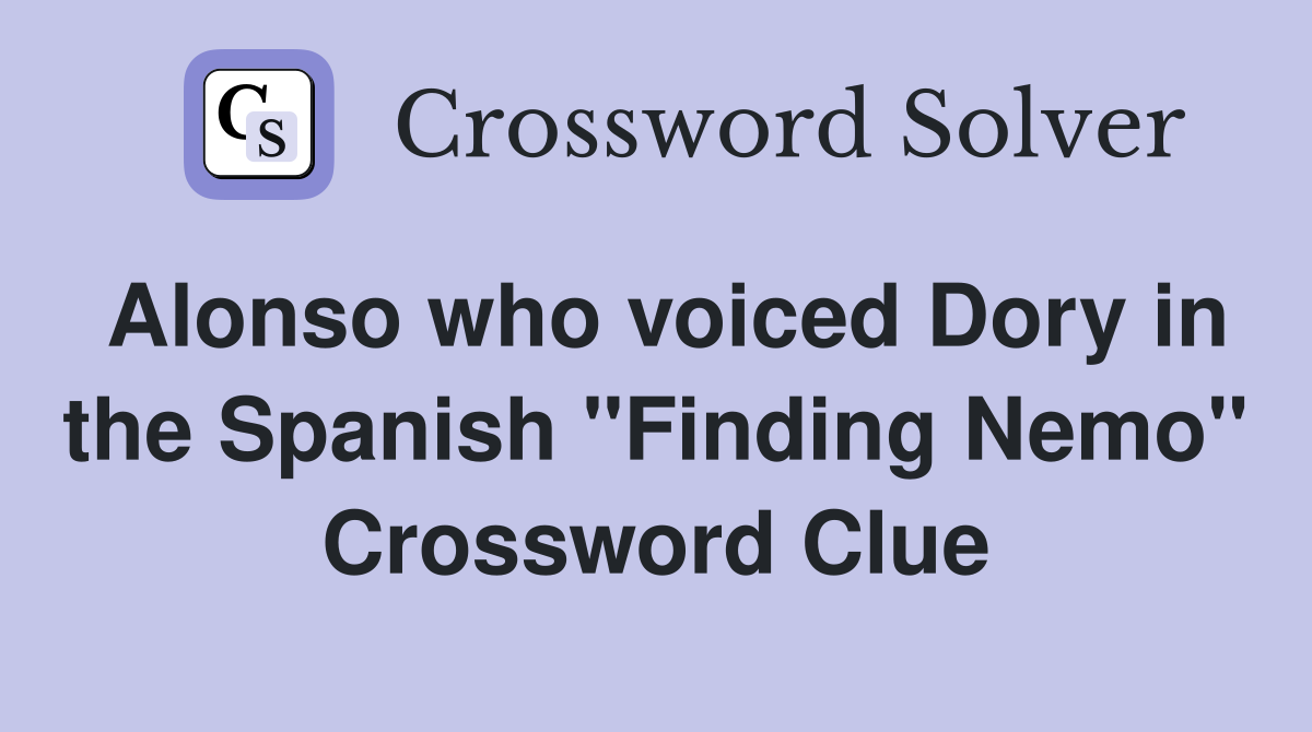 Alonso who voiced Dory in the Spanish "Finding Nemo" Crossword Clue