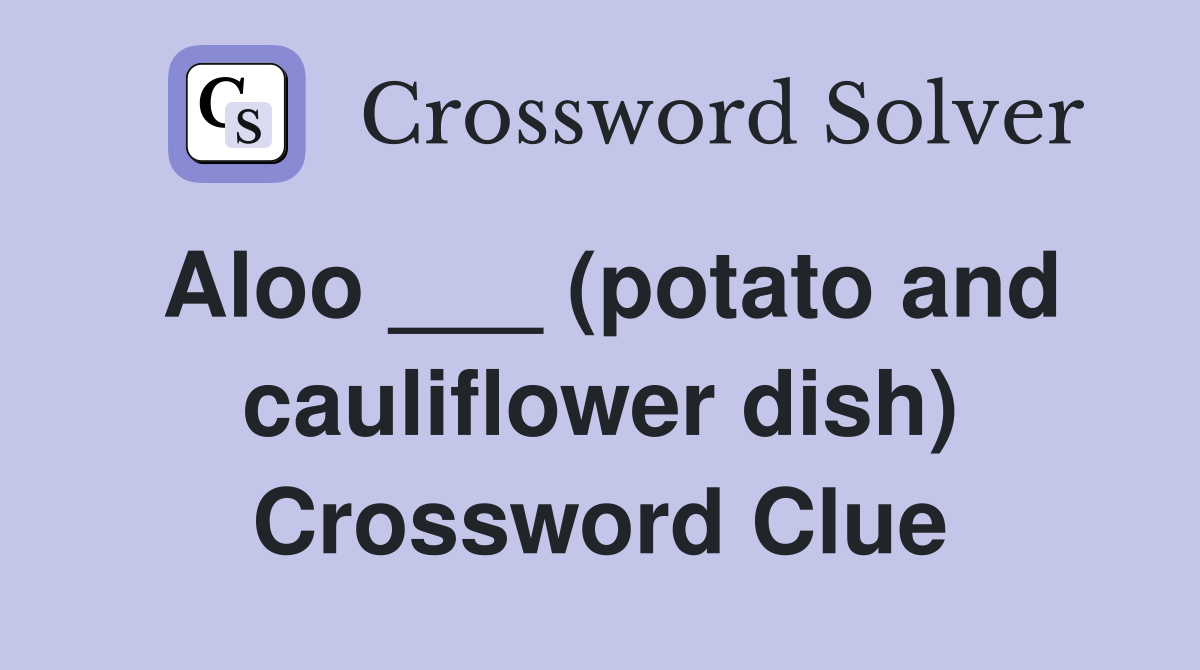 Aloo ___ (potato and cauliflower dish) Crossword Clue