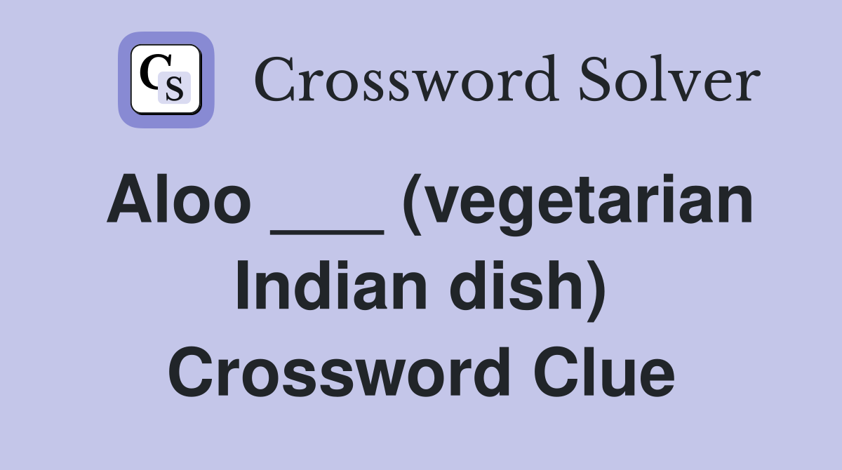 Aloo ___ (vegetarian Indian dish) Crossword Clue