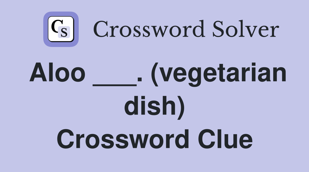 Aloo ___. (vegetarian dish) Crossword Clue