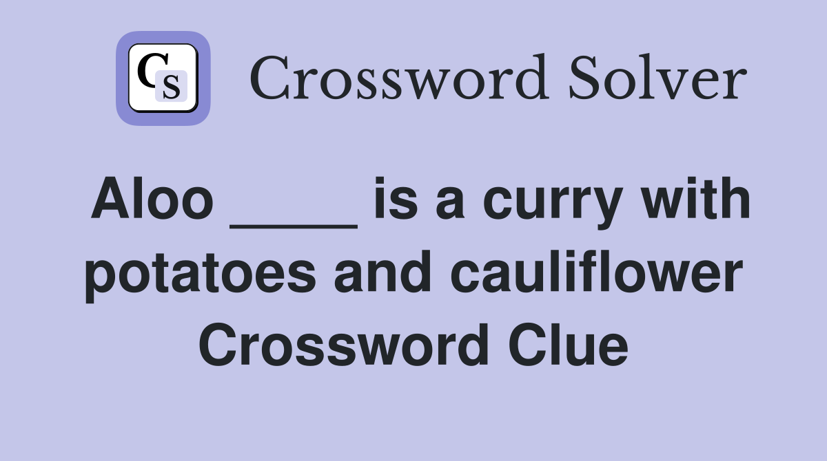Aloo ____ is a curry with potatoes and cauliflower Crossword Clue