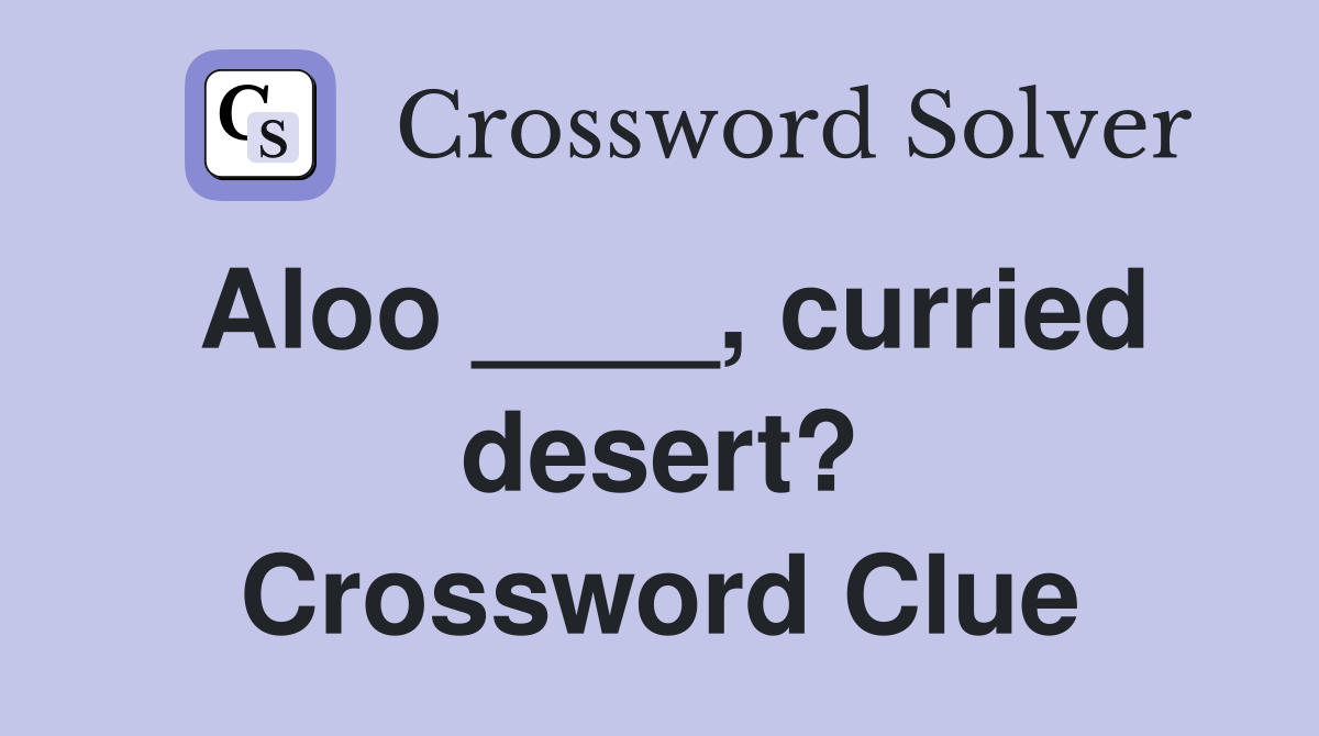 Aloo ____, curried desert? Crossword Clue