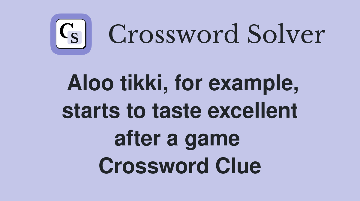 Aloo tikki, for example, starts to taste excellent after a game  Crossword Clue