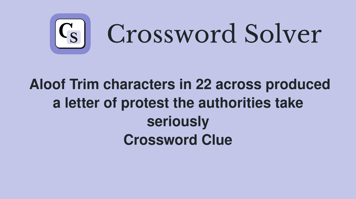 Aloof Trim characters in 22 across produced a letter of protest the authorities take seriously Crossword Clue