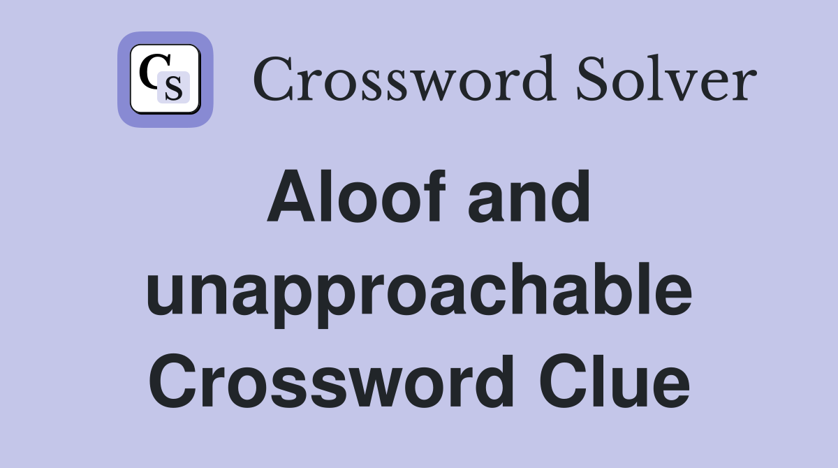 Aloof and unapproachable Crossword Clue