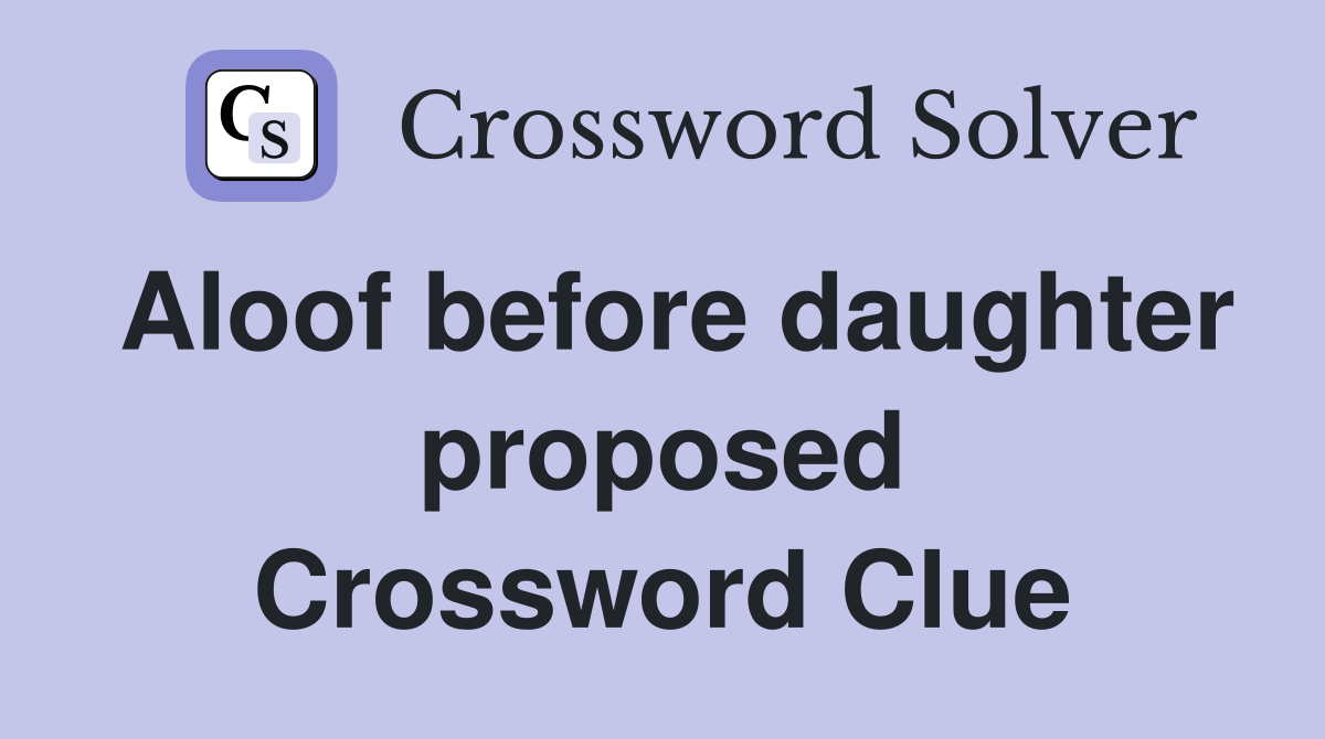 Aloof before daughter proposed Crossword Clue