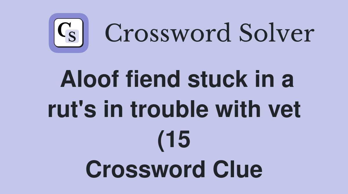 Aloof fiend stuck in a rut #39 s in trouble with vet (15) Crossword Clue Aloof fiend stuck in a rut #39 s in trouble with vet (15) Crossword Clue