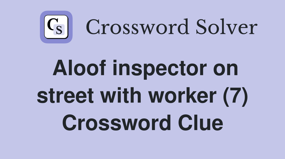 Aloof inspector on street with worker (7) Crossword Clue