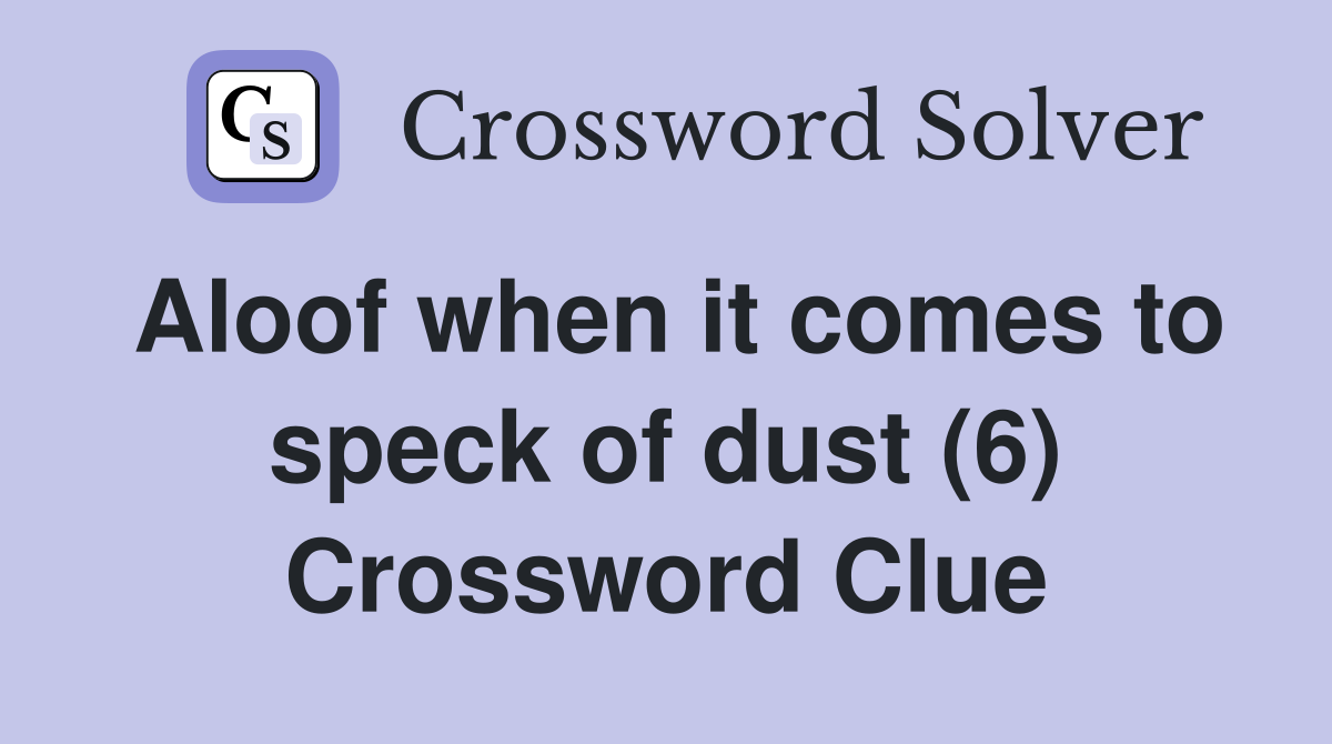 Aloof when it comes to speck of dust (6) Crossword Clue