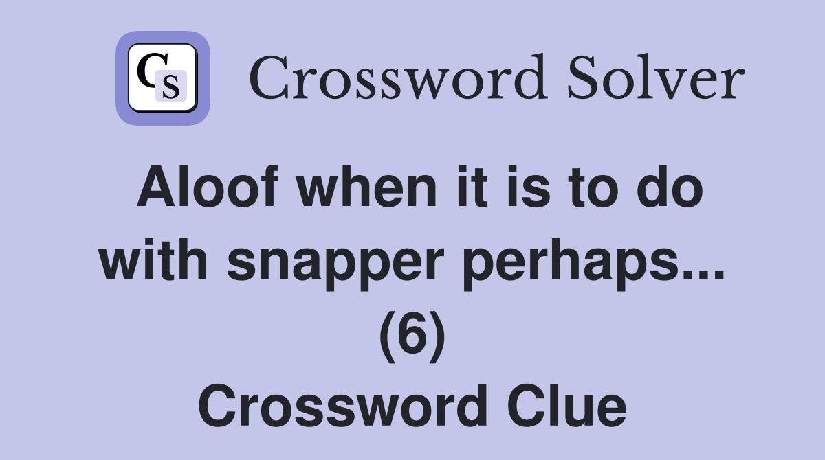 Aloof when it is to do with snapper perhaps... (6) Crossword Clue