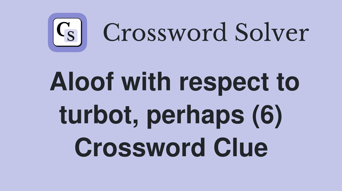 Aloof with respect to turbot, perhaps (6) Crossword Clue