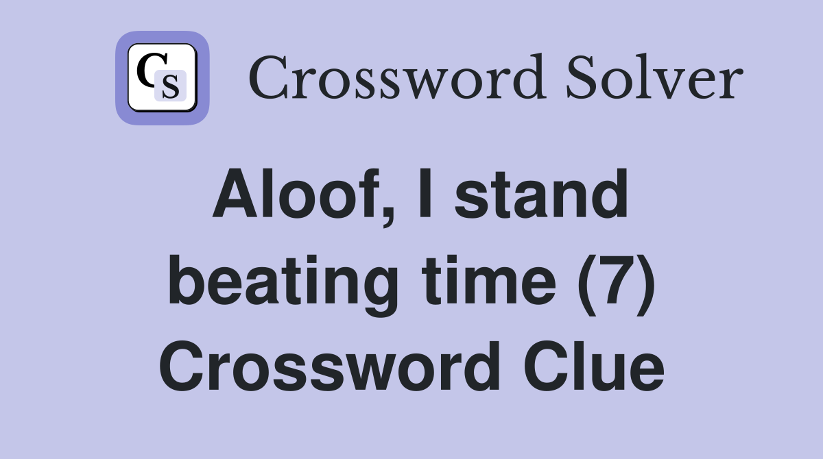 Aloof, I stand beating time (7) Crossword Clue