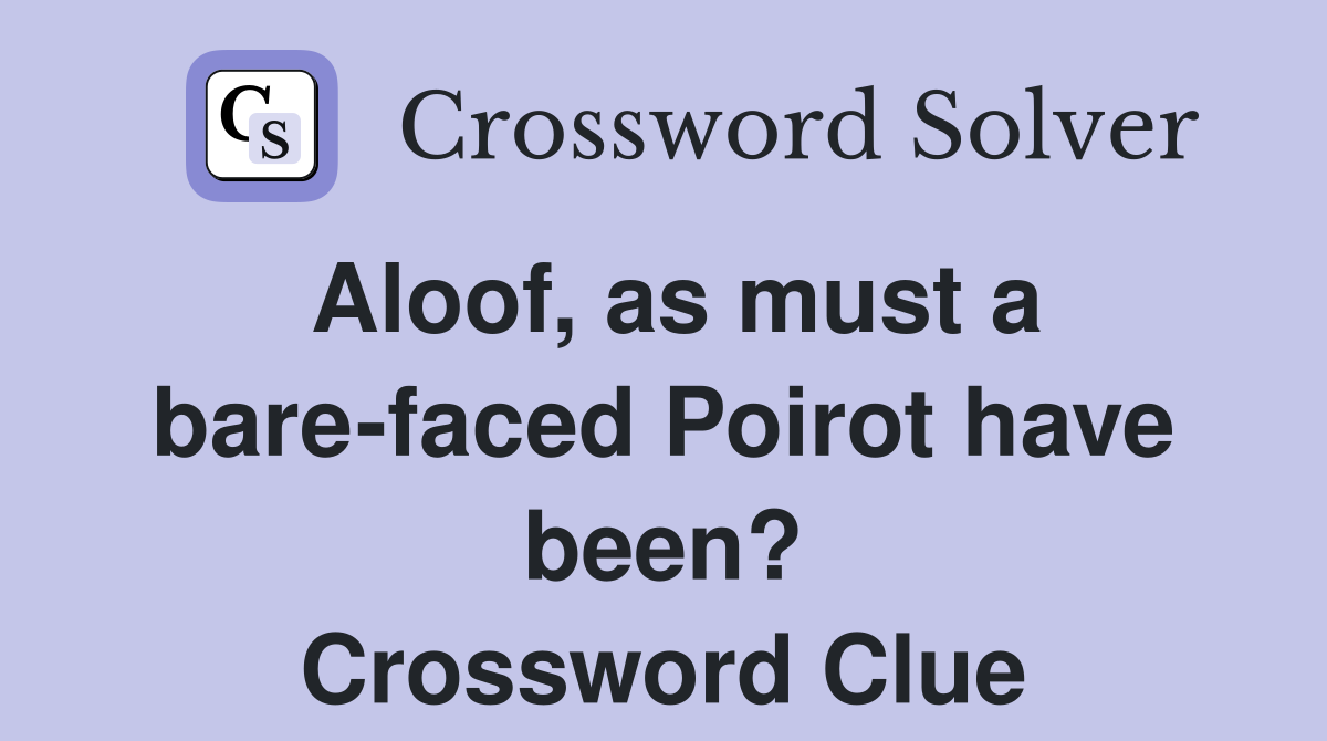 Aloof, as must a bare-faced Poirot have been? Crossword Clue