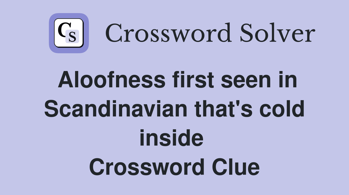 Aloofness first seen in Scandinavian that's cold inside  Crossword Clue