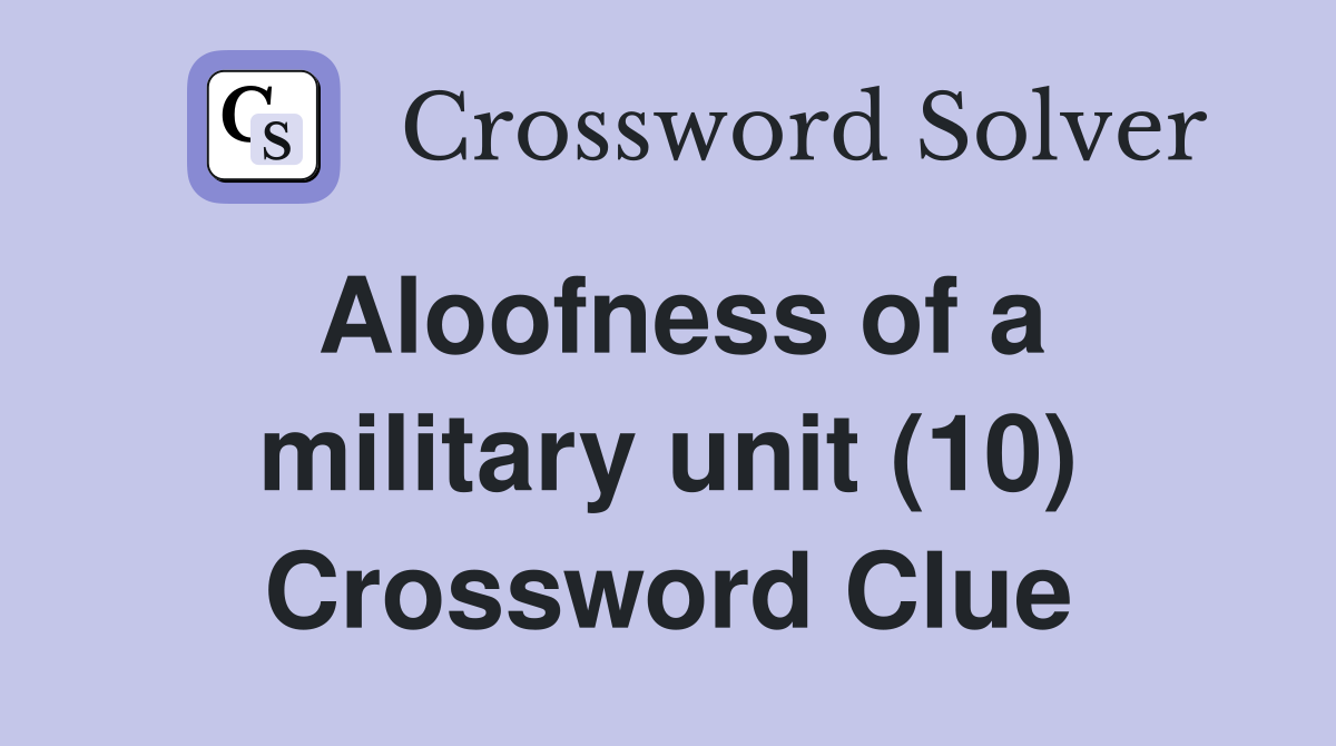 Aloofness of a military unit (10) Crossword Clue