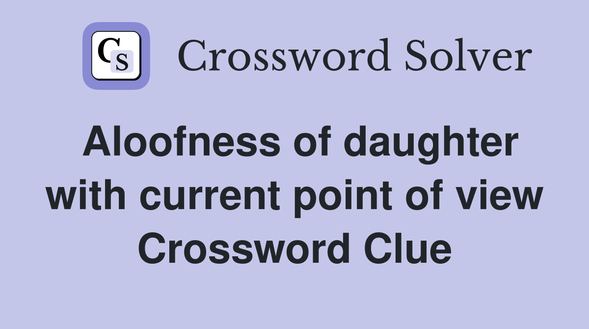 Aloofness of daughter with current point of view Crossword Clue