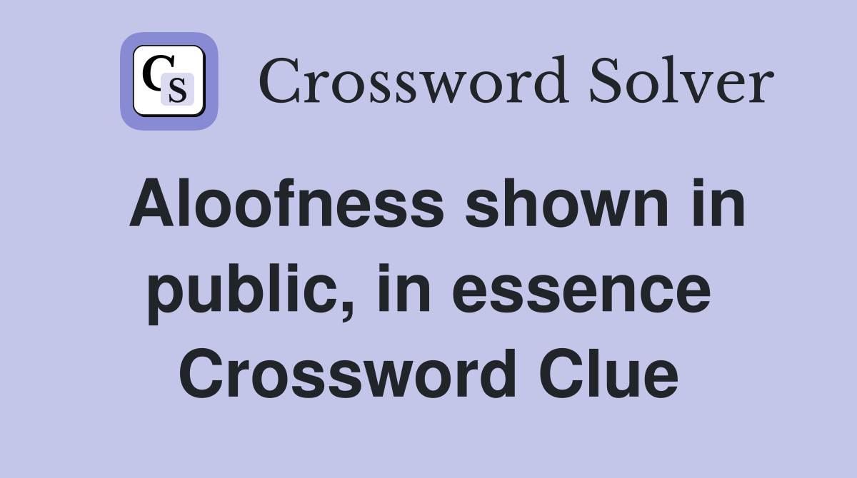 Aloofness shown in public, in essence Crossword Clue